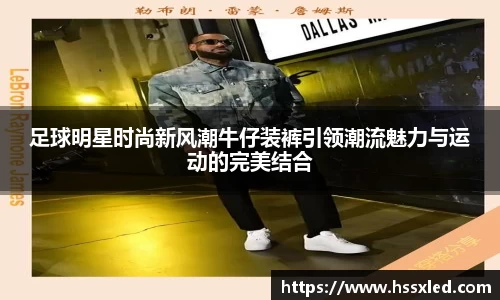 足球明星时尚新风潮牛仔装裤引领潮流魅力与运动的完美结合